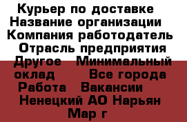 Курьер по доставке › Название организации ­ Компания-работодатель › Отрасль предприятия ­ Другое › Минимальный оклад ­ 1 - Все города Работа » Вакансии   . Ненецкий АО,Нарьян-Мар г.